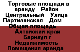  Торговые площади в аренду › Район ­ Центральный › Улица ­ Партизанская › Дом ­ 175 › Общая площадь ­ 507 - Алтайский край, Барнаул г. Недвижимость » Помещения аренда   
